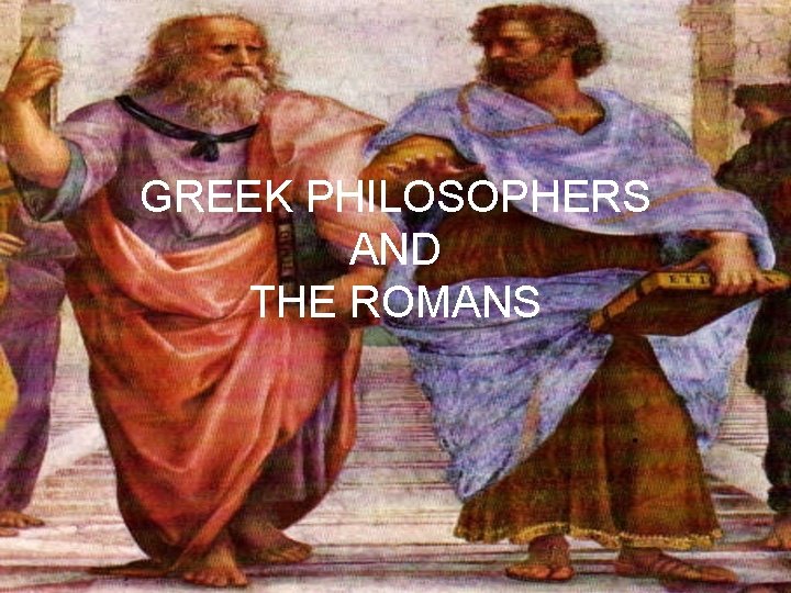 GREEK PHILOSOPHERS AND THE ROMANS 