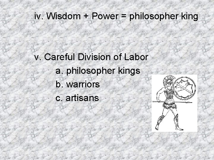 iv. Wisdom + Power = philosopher king v. Careful Division of Labor a. philosopher