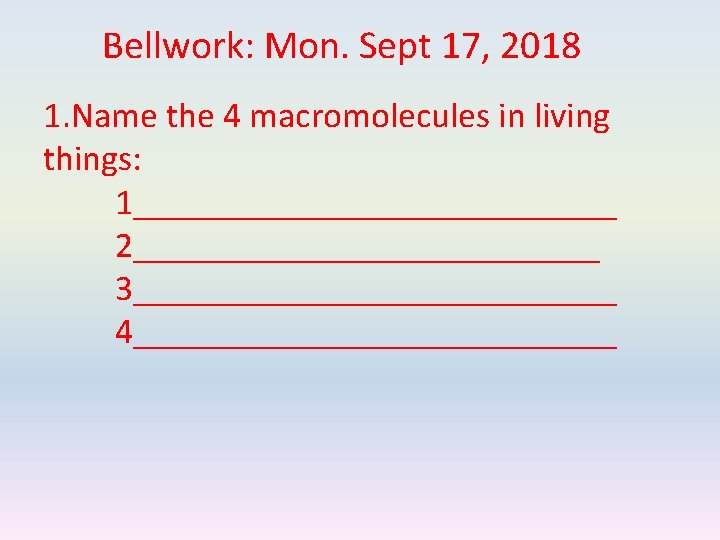 Bellwork: Mon. Sept 17, 2018 1. Name the 4 macromolecules in living things: 1______________