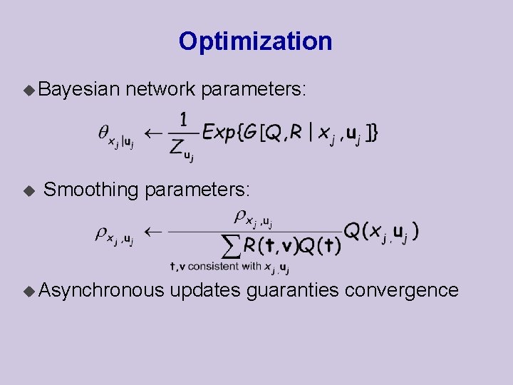 Optimization u Bayesian u network parameters: Smoothing parameters: u Asynchronous updates guaranties convergence 