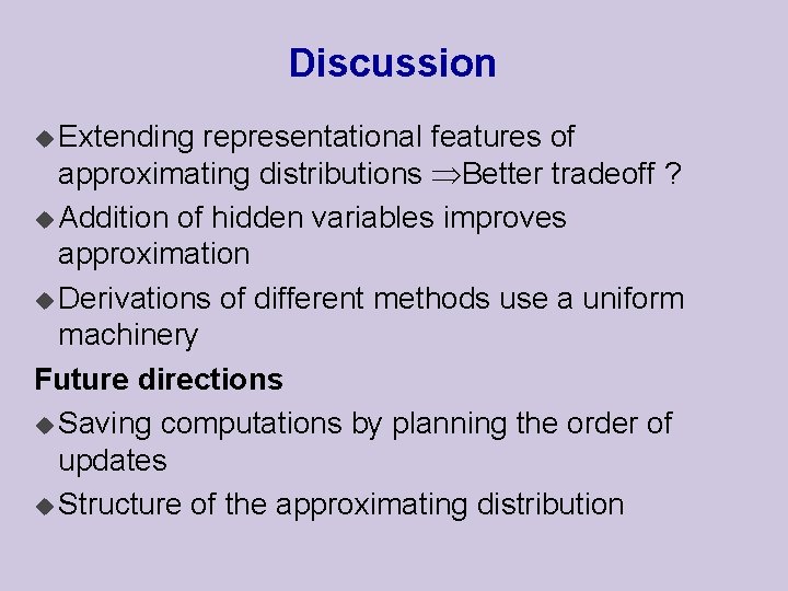 Discussion u Extending representational features of approximating distributions Better tradeoff ? u Addition of