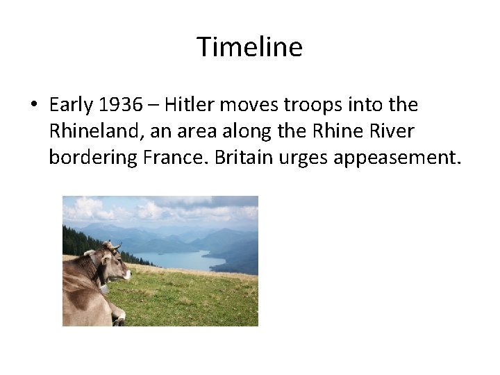 Timeline • Early 1936 – Hitler moves troops into the Rhineland, an area along