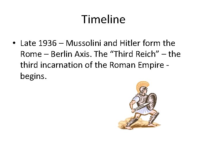 Timeline • Late 1936 – Mussolini and Hitler form the Rome – Berlin Axis.