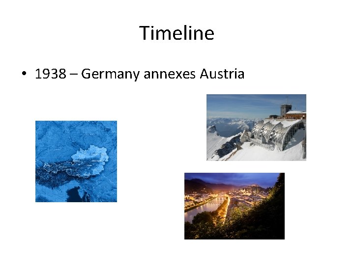 Timeline • 1938 – Germany annexes Austria 