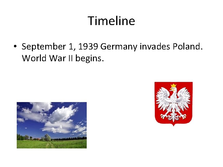 Timeline • September 1, 1939 Germany invades Poland. World War II begins. 