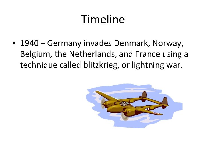 Timeline • 1940 – Germany invades Denmark, Norway, Belgium, the Netherlands, and France using