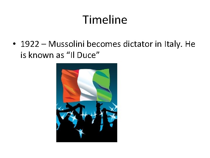 Timeline • 1922 – Mussolini becomes dictator in Italy. He is known as “Il