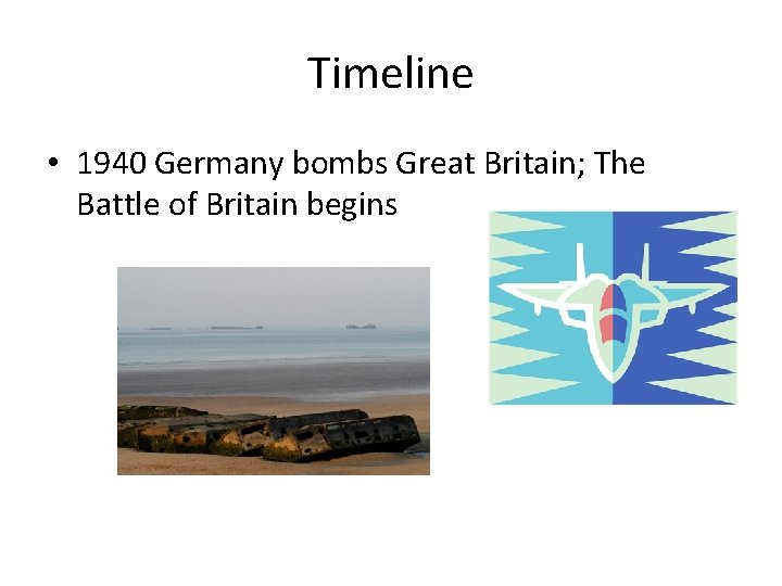 Timeline • 1940 Germany bombs Great Britain; The Battle of Britain begins 