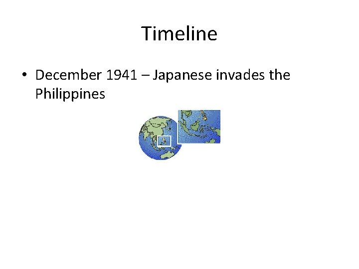 Timeline • December 1941 – Japanese invades the Philippines 