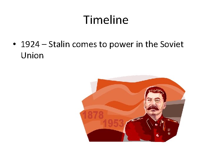 Timeline • 1924 – Stalin comes to power in the Soviet Union 