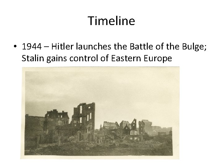 Timeline • 1944 – Hitler launches the Battle of the Bulge; Stalin gains control