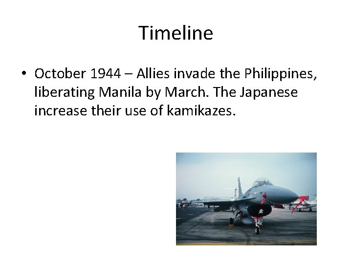 Timeline • October 1944 – Allies invade the Philippines, liberating Manila by March. The