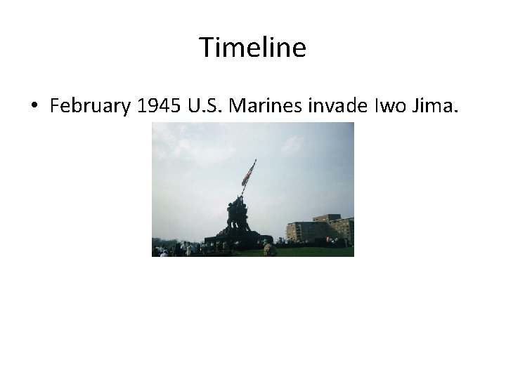 Timeline • February 1945 U. S. Marines invade Iwo Jima. 
