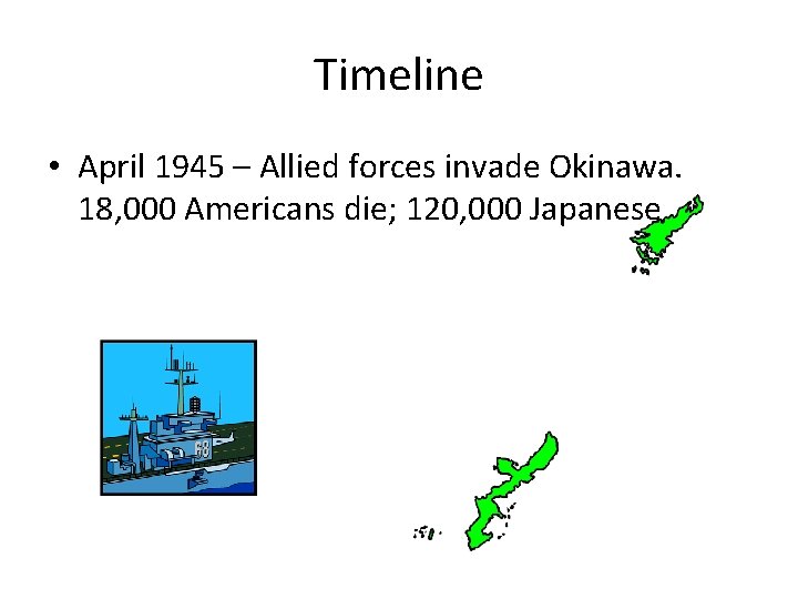 Timeline • April 1945 – Allied forces invade Okinawa. 18, 000 Americans die; 120,