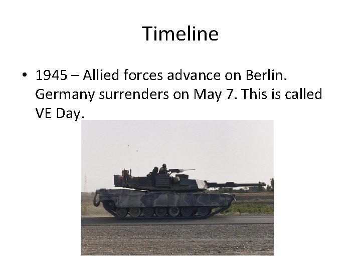 Timeline • 1945 – Allied forces advance on Berlin. Germany surrenders on May 7.