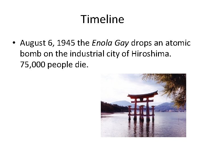 Timeline • August 6, 1945 the Enola Gay drops an atomic bomb on the