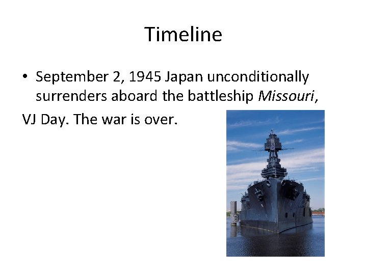 Timeline • September 2, 1945 Japan unconditionally surrenders aboard the battleship Missouri, VJ Day.