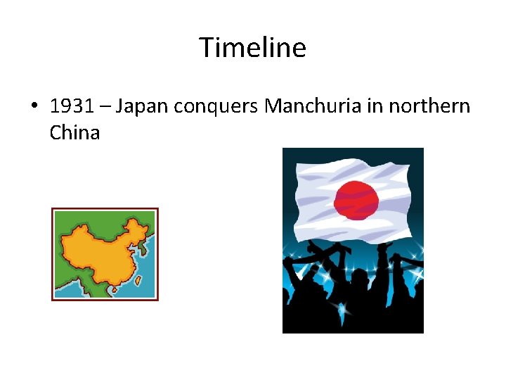 Timeline • 1931 – Japan conquers Manchuria in northern China 