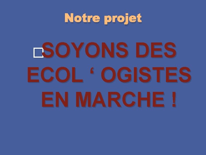 Notre projet �SOYONS DES ECOL ‘ OGISTES EN MARCHE ! 