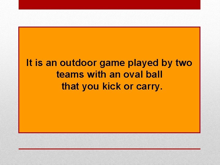 It is an outdoor game played by two teams with an oval ball that