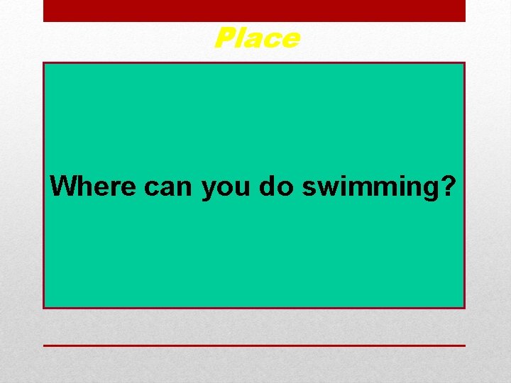 Place Where can you do swimming? 