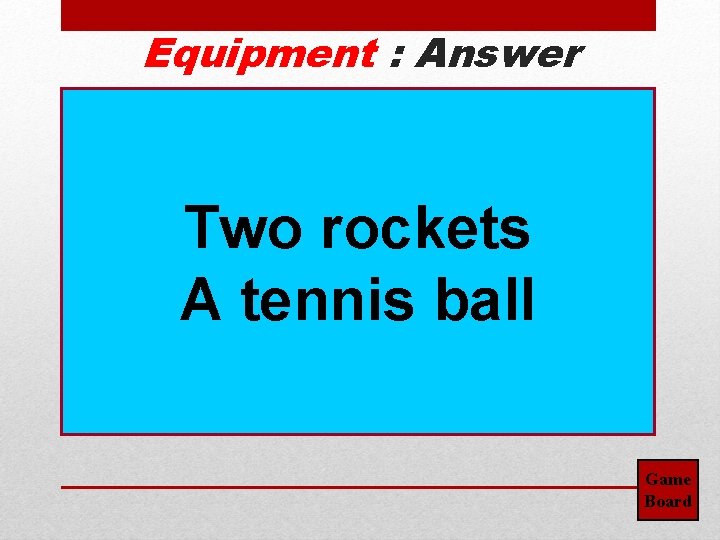 Equipment : Answer Two rockets A tennis ball Game Board 