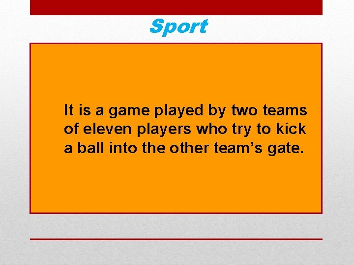 Sport It is a game played by two teams of eleven players who try