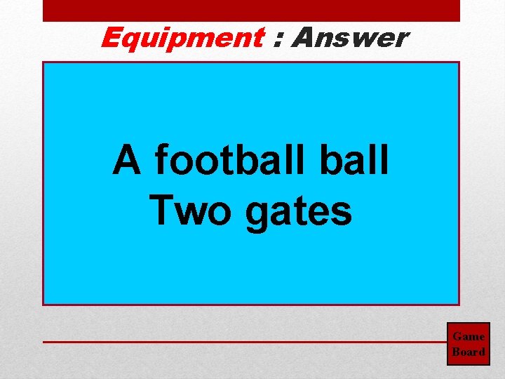 Equipment : Answer A football Two gates Game Board 