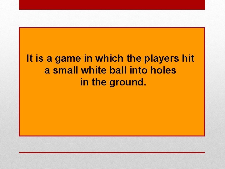 It is a game in which the players hit a small white ball into