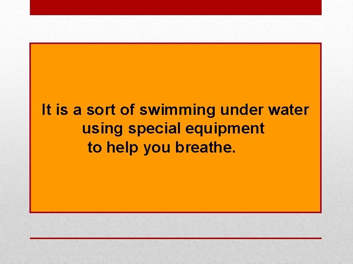 It is a sort of swimming under water using special equipment to help you