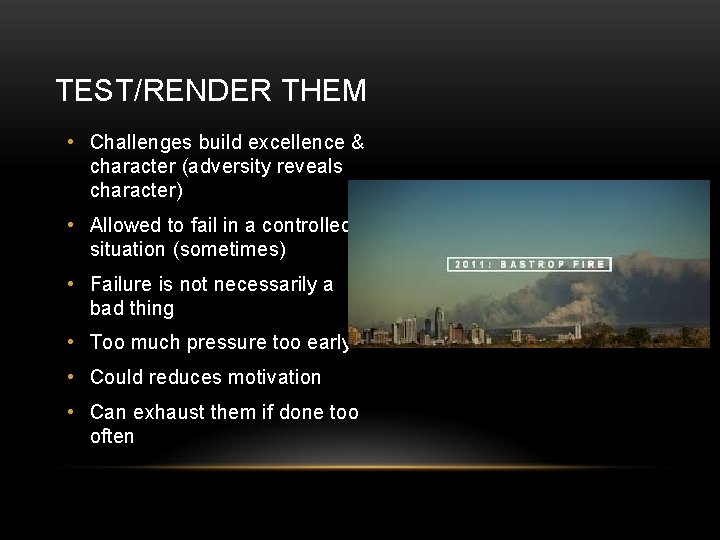 TEST/RENDER THEM • Challenges build excellence & character (adversity reveals character) • Allowed to