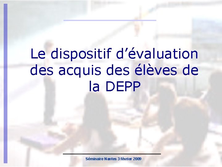 Le dispositif d’évaluation des acquis des élèves de la DEPP Séminaire Nantes 3 février