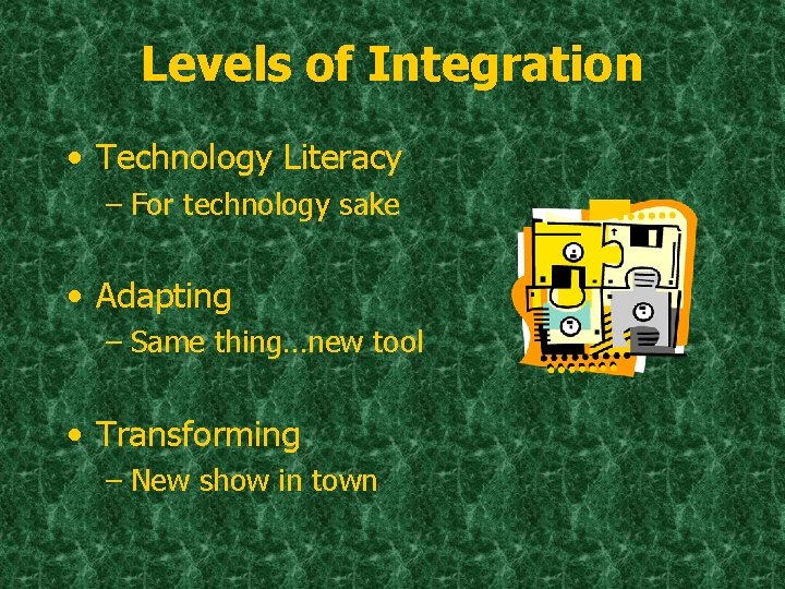 Levels of Integration • Technology Literacy – For technology sake • Adapting – Same