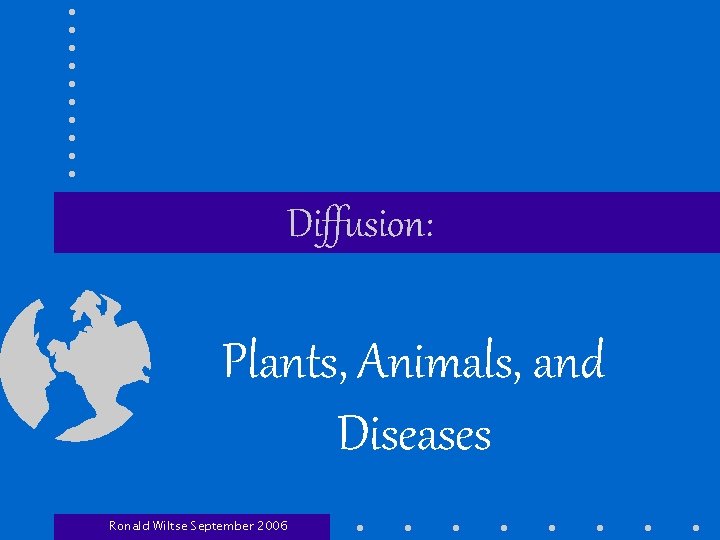 Diffusion: Plants, Animals, and Diseases Ronald Wiltse September 2006 