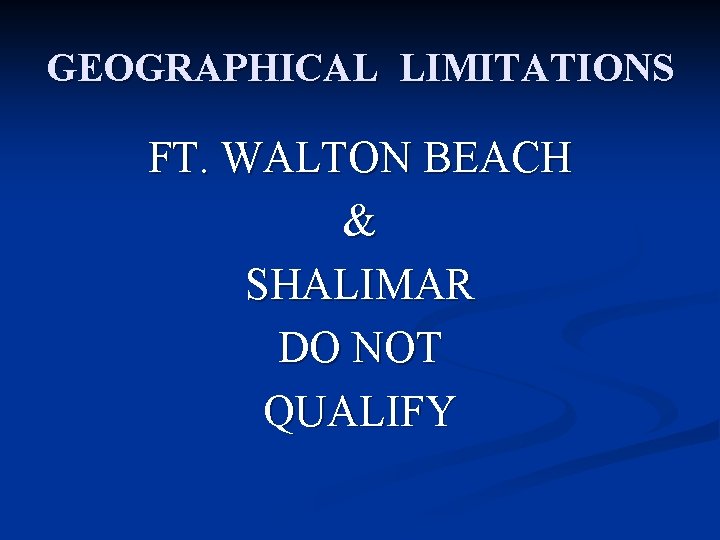 GEOGRAPHICAL LIMITATIONS FT. WALTON BEACH & SHALIMAR DO NOT QUALIFY 