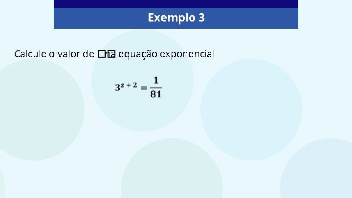 Exemplo 3 Calcule o valor de �� na equação exponencial 