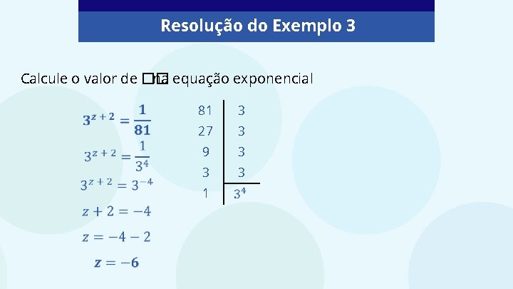 Resolução do Exemplo 3 Calcule o valor de �� na equação exponencial 81 3