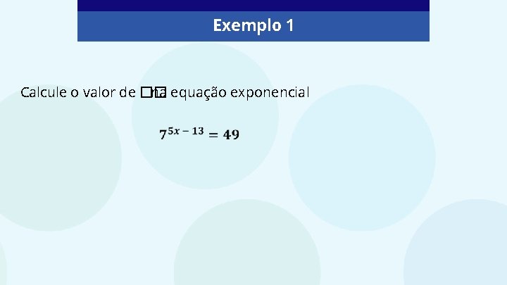 Exemplo 1 Calcule o valor de �� na equação exponencial 