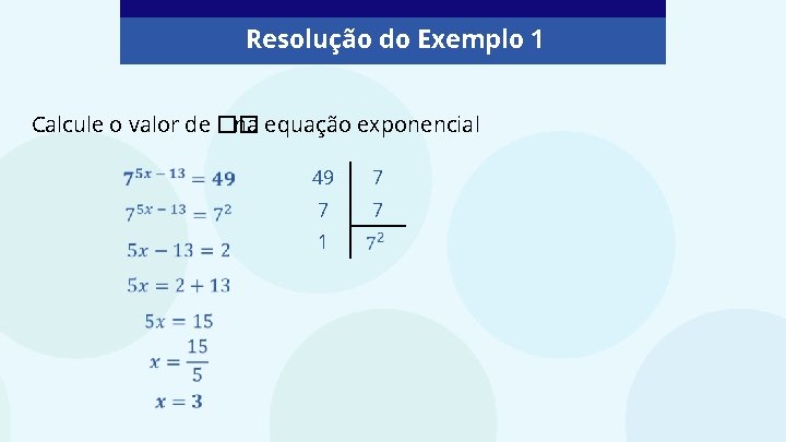 Resolução do Exemplo 1 Calcule o valor de �� na equação exponencial 49 7