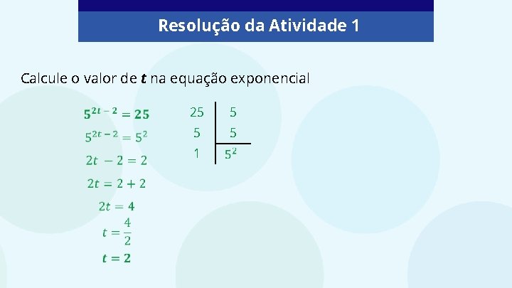 Resolução da Atividade 1 Calcule o valor de t na equação exponencial 25 5