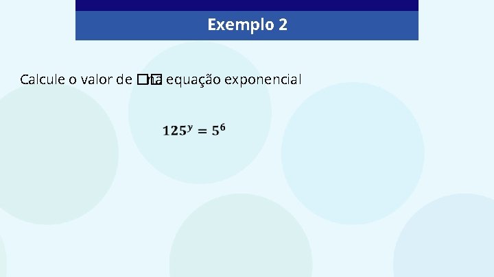 Exemplo 2 Calcule o valor de �� na equação exponencial 