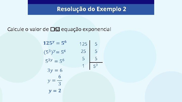 Resolução do Exemplo 2 Calcule o valor de �� na equação exponencial 125 5