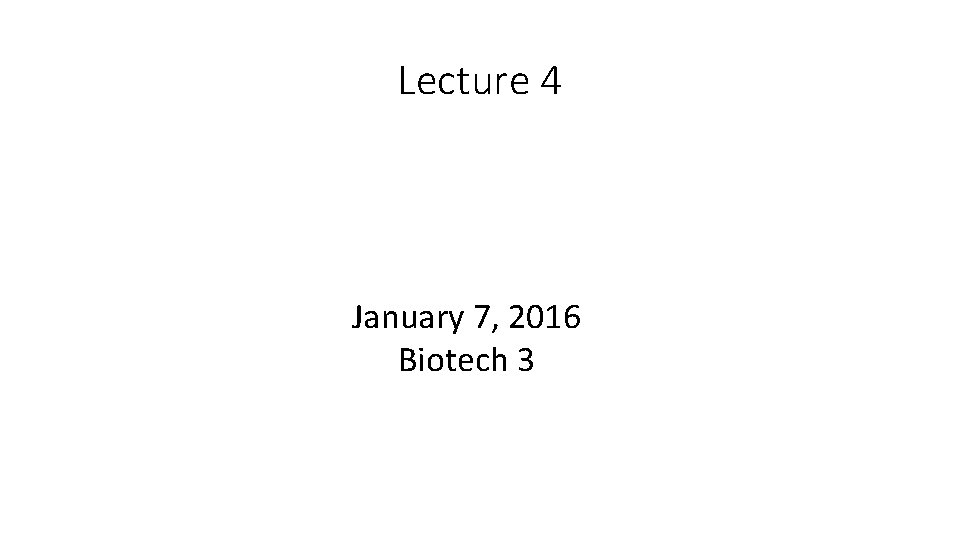 Lecture 4 January 7, 2016 Biotech 3 