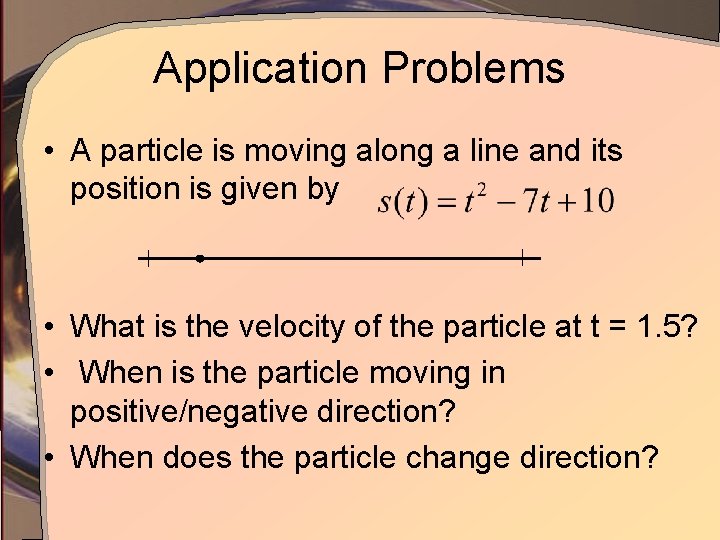 Application Problems • A particle is moving along a line and its position is