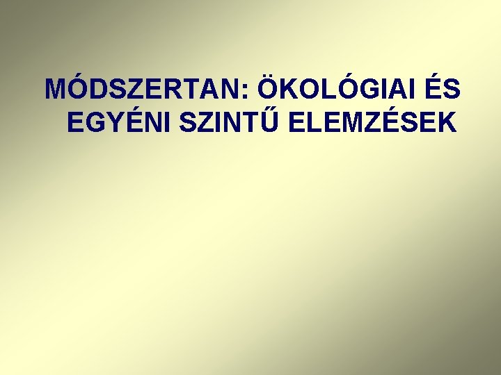 MÓDSZERTAN: ÖKOLÓGIAI ÉS EGYÉNI SZINTŰ ELEMZÉSEK 