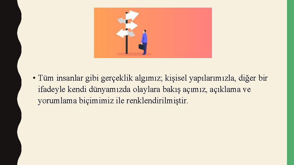  • Tüm insanlar gibi gerçeklik algımız; kişisel yapılarımızla, diğer bir ifadeyle kendi dünyamızda