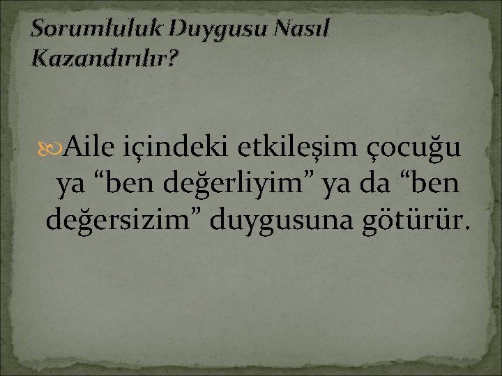 Sorumluluk Duygusu Nasıl Kazandırılır? Aile içindeki etkileşim çocuğu ya “ben değerliyim” ya da “ben