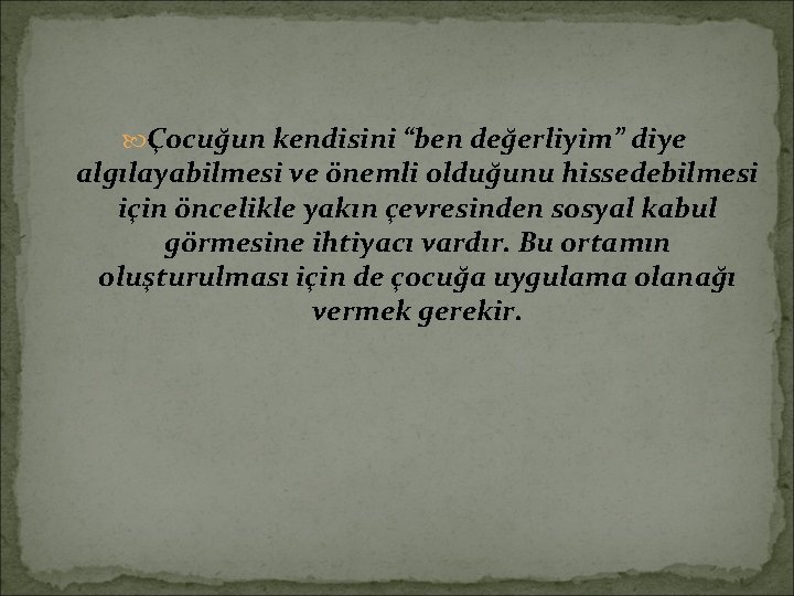  Çocuğun kendisini “ben değerliyim” diye algılayabilmesi ve önemli olduğunu hissedebilmesi için öncelikle yakın