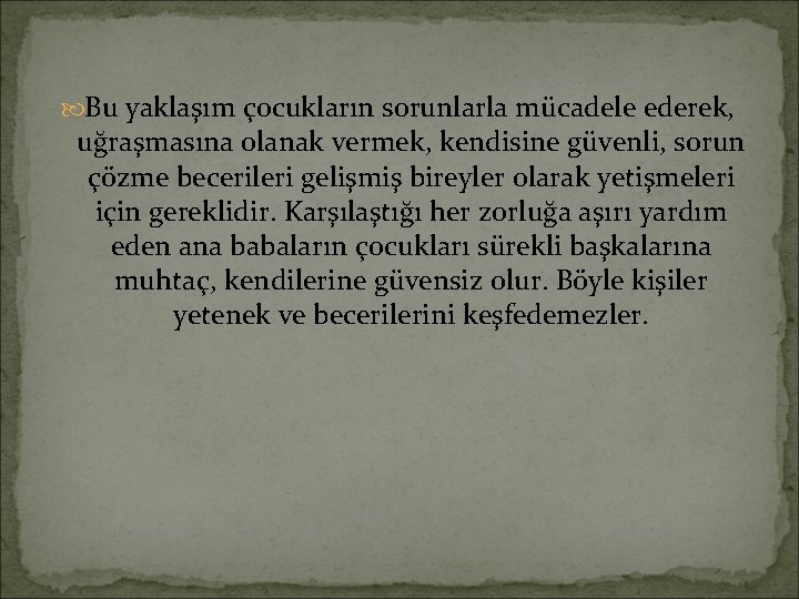  Bu yaklaşım çocukların sorunlarla mücadele ederek, uğraşmasına olanak vermek, kendisine güvenli, sorun çözme