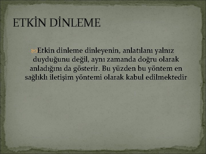 ETKİN DİNLEME Etkin dinleme dinleyenin, anlatılanı yalnız duyduğunu değil, aynı zamanda doğru olarak anladığını